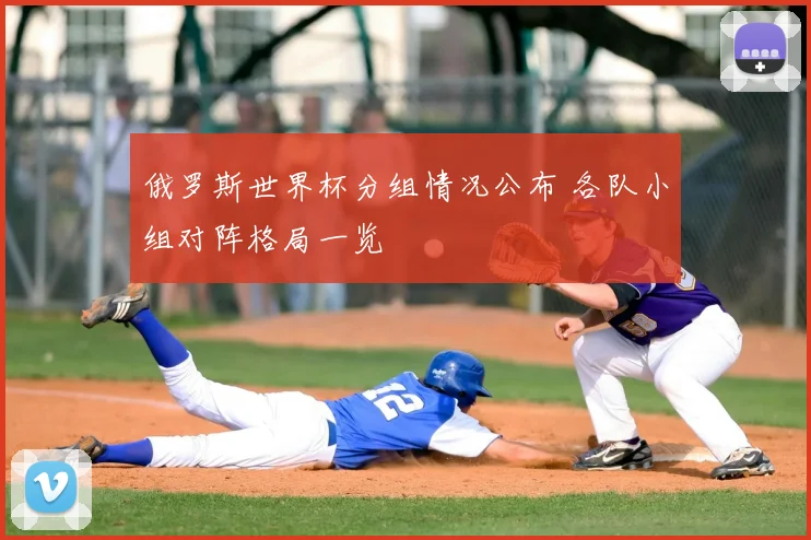 俄罗斯世界杯分组情况公布 各队小组对阵格局一览