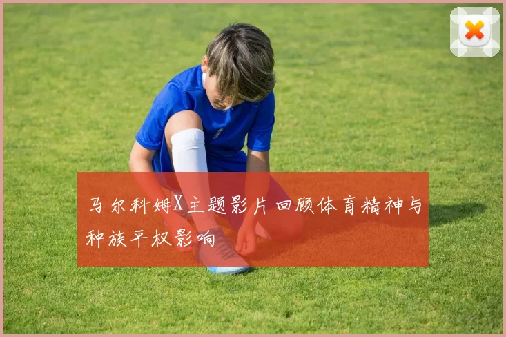 马尔科姆X主题影片回顾体育精神与种族平权影响