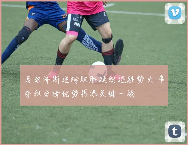 马尔济斯逆转取胜延续连胜势头 争夺积分榜优势再添关键一战