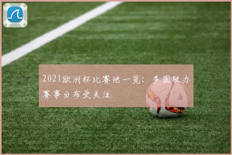 2021欧洲杯比赛地一览：多国联办赛事分布受关注