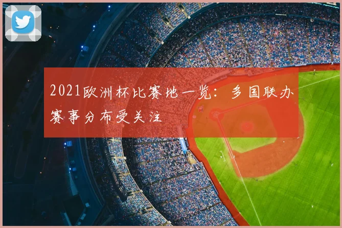 2021欧洲杯比赛地一览：多国联办赛事分布受关注