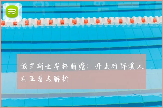 俄罗斯世界杯前瞻：丹麦对阵澳大利亚看点解析