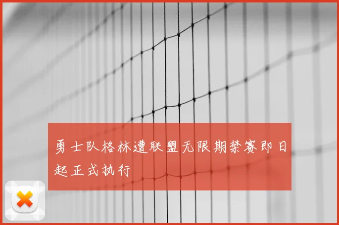 勇士队格林遭联盟无限期禁赛即日起正式执行
