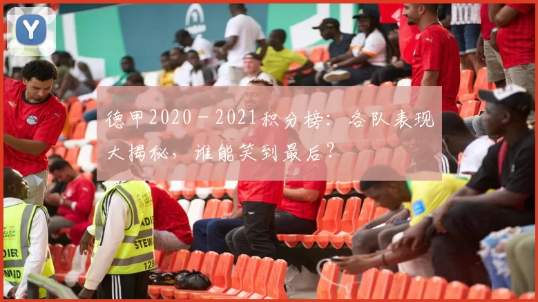 德甲2020 - 2021积分榜：各队表现大揭秘，谁能笑到最后？