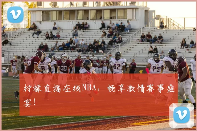 柠檬直播在线NBA，畅享激情赛事盛宴！